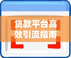 贷款平台高效引流指南：7大实战策略提升用户转化