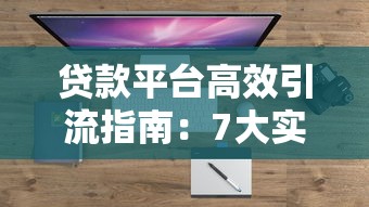 贷款平台高效引流指南：7大实战策略提升用户转化