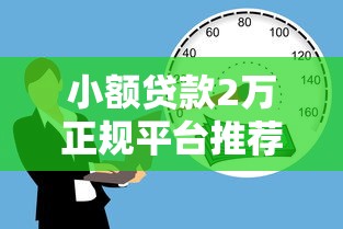 小额贷款2万正规平台推荐：低门槛快速到账的借款渠道