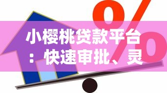 小樱桃贷款平台：快速审批、灵活借款的贷款解决方案