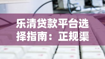 乐清贷款平台选择指南：正规渠道与避坑技巧解析