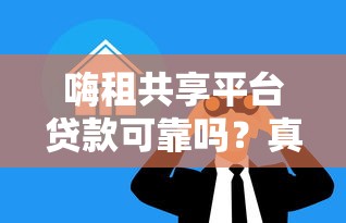 嗨租共享平台贷款可靠吗？真实评测与风险分析