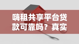 嗨租共享平台贷款可靠吗？真实评测与风险分析