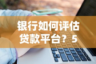 银行如何评估贷款平台？5大关键点教你选对可靠平台