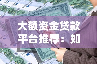 大额资金贷款平台推荐：如何安全快速申请高额度贷款