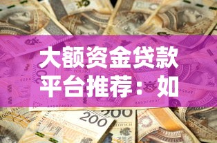 大额资金贷款平台推荐：如何安全快速申请高额度贷款