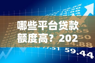 哪些平台贷款额度高？2023年正规大额借款渠道推荐