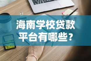 海南学校贷款平台有哪些？正规申请渠道及流程详解