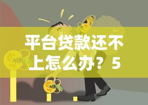 平台贷款还不上怎么办？5个自救方法帮你避免债务危机
