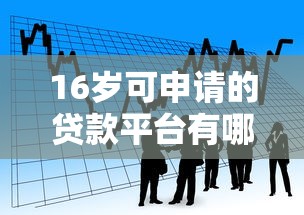 16岁可申请的贷款平台有哪些？合法借贷渠道解析