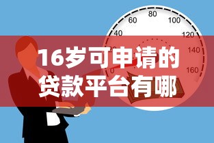 16岁可申请的贷款平台有哪些？合法借贷渠道解析