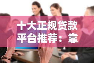 十大正规贷款平台推荐：靠谱渠道快速解决资金需求