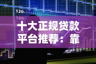 十大正规贷款平台推荐：靠谱渠道快速解决资金需求