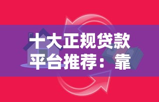 十大正规贷款平台推荐：靠谱渠道快速解决资金需求