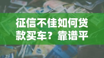 征信不佳如何贷款买车？靠谱平台推荐与避坑指南