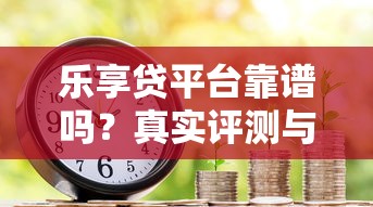 乐享贷平台靠谱吗？真实评测与避坑指南