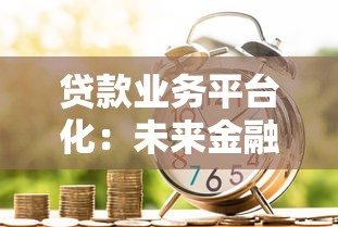 贷款业务平台化：未来金融服务的核心趋势与用户选择指南
