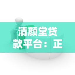 清颜堂贷款平台：正规持牌机构 快速解决资金难题