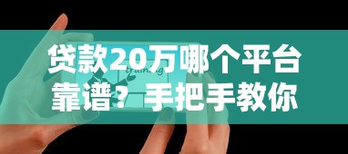 贷款20万哪个平台靠谱？手把手教你选对正规渠道
