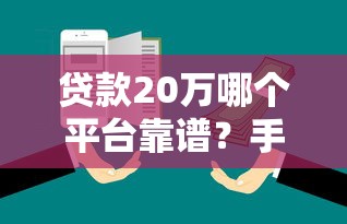 贷款20万哪个平台靠谱？手把手教你选对正规渠道