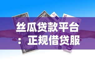 丝瓜贷款平台：正规借贷服务解析与使用指南