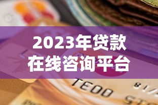 2023年贷款在线咨询平台推荐：如何选择最适合你的服务？