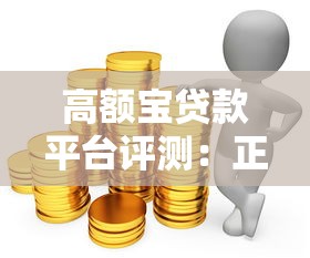 高额宝贷款平台评测：正规安全、额度高、放款快，满足你的资金需求！