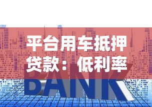 平台用车抵押贷款：低利率快速放款 解决资金难题