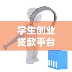 学生创业贷款平台推荐：政策扶持+低息申请攻略
