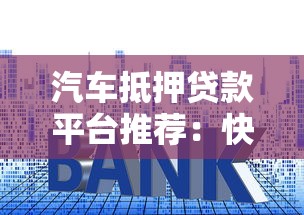 汽车抵押贷款平台推荐：快速放款、低利率、灵活还款方案
