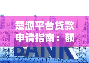 楚源平台贷款申请指南：额度、利率与操作流程全解析