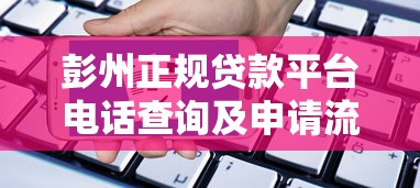 彭州正规贷款平台电话查询及申请流程全解析