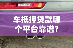 车抵押贷款哪个平台靠谱？10大平台优缺点全解析
