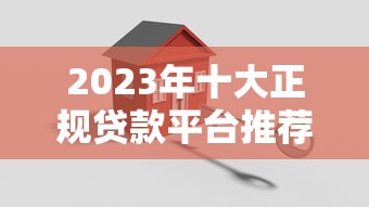 2023年十大正规贷款平台推荐 安全借钱必看攻略