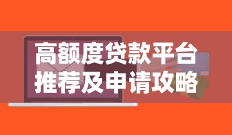 高额度贷款平台推荐及申请攻略