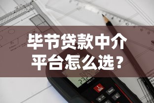 毕节贷款中介平台怎么选？2023年避坑指南与正规机构推荐