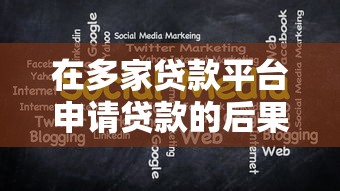 在多家贷款平台申请贷款的后果与注意事项解析