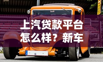 上汽贷款平台怎么样？新车二手车贷款申请全攻略