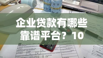 企业贷款有哪些靠谱平台？10大正规渠道推荐