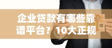 企业贷款有哪些靠谱平台？10大正规渠道推荐