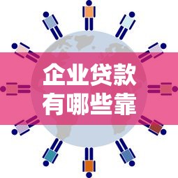 企业贷款有哪些靠谱平台？10大正规渠道推荐