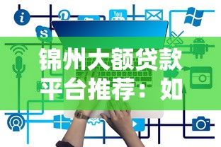 锦州大额贷款平台推荐：如何快速申请10万以上资金