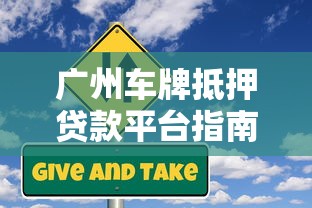 广州车牌抵押贷款平台指南：流程、条件及风险解析