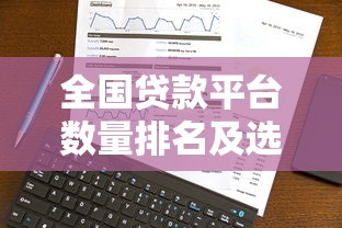 全国贷款平台数量排名及选择指南（附最新数据）
