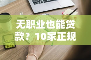 无职业也能贷款？10家正规平台推荐及申请避坑指南