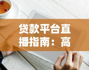 贷款平台直播指南：高效获客与合规运营技巧