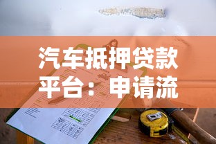 汽车抵押贷款平台：申请流程、注意事项及平台选择指南