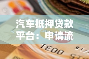 汽车抵押贷款平台：申请流程、注意事项及平台选择指南