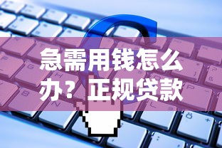 急需用钱怎么办？正规贷款平台推荐及申请全攻略