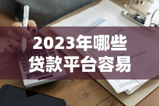 2023年哪些贷款平台容易通过？这10家靠谱平台快速到账